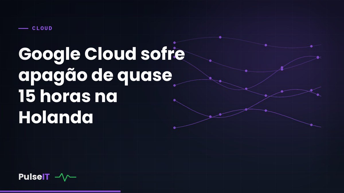 Google Cloud sofre apagão de quase 15 horas na Holanda