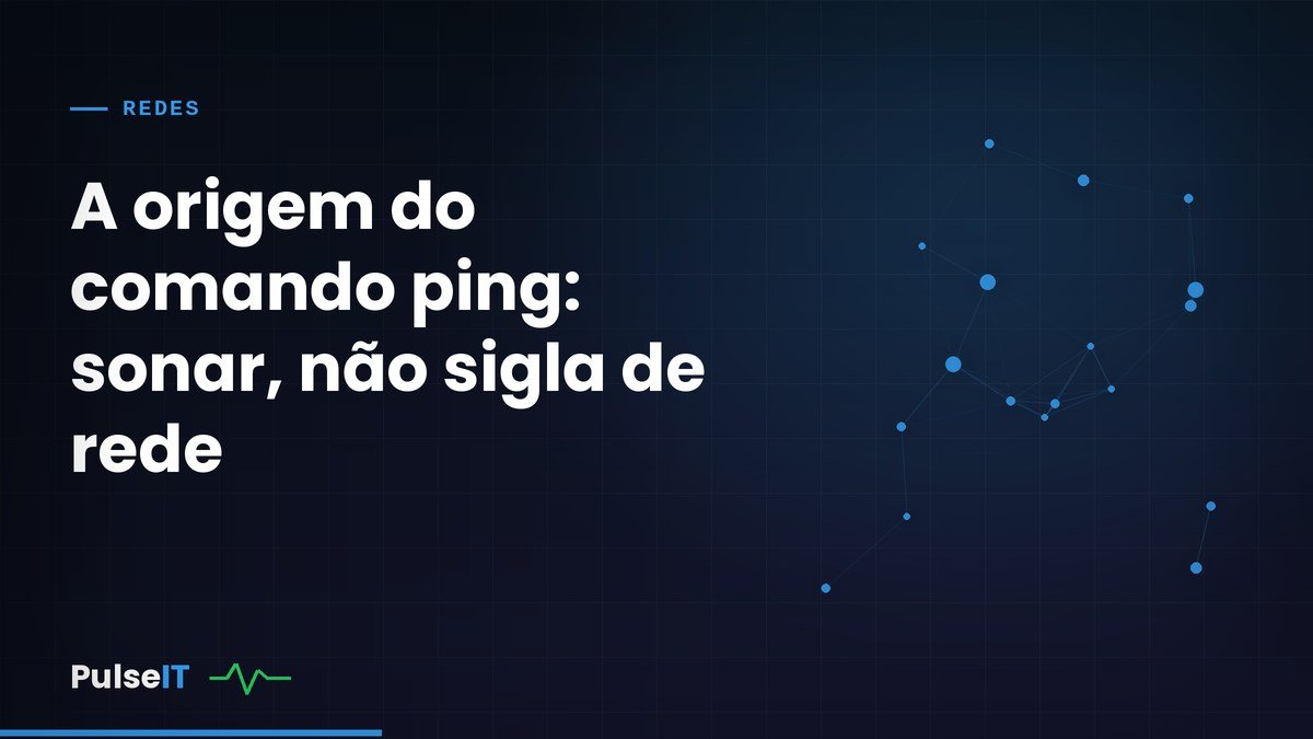 A origem do comando ping: sonar, não sigla de rede