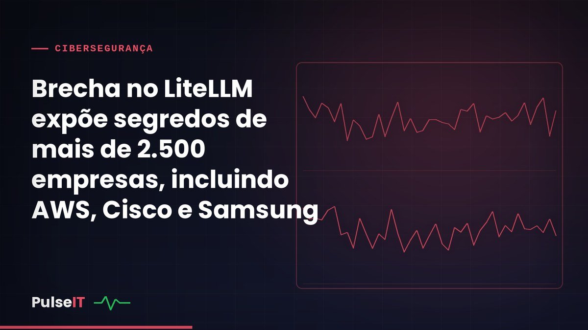 Brecha no LiteLLM expõe segredos de mais de 2.500 empresas, incluindo AWS, Cisco e Samsung