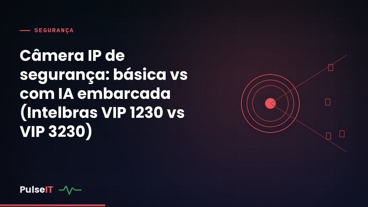 Câmera IP de segurança: básica vs com IA embarcada (Intelbras VIP 1230 vs VIP 3230)