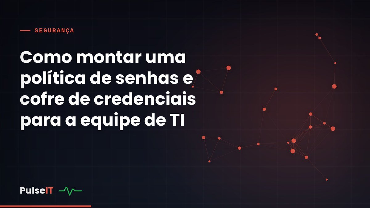 Como montar uma política de senhas e cofre de credenciais para a equipe de TI