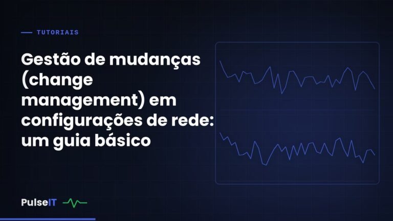 Gestão de mudanças (change management) em configurações de rede: um guia básico