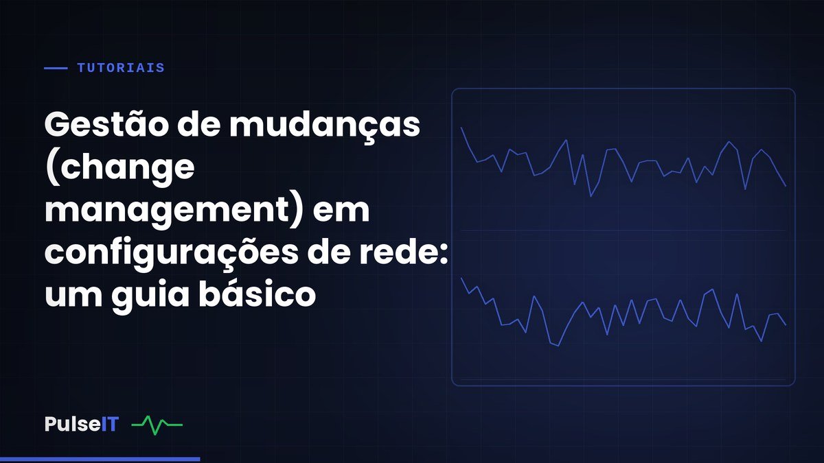 Gestão de mudanças (change management) em configurações de rede: um guia básico