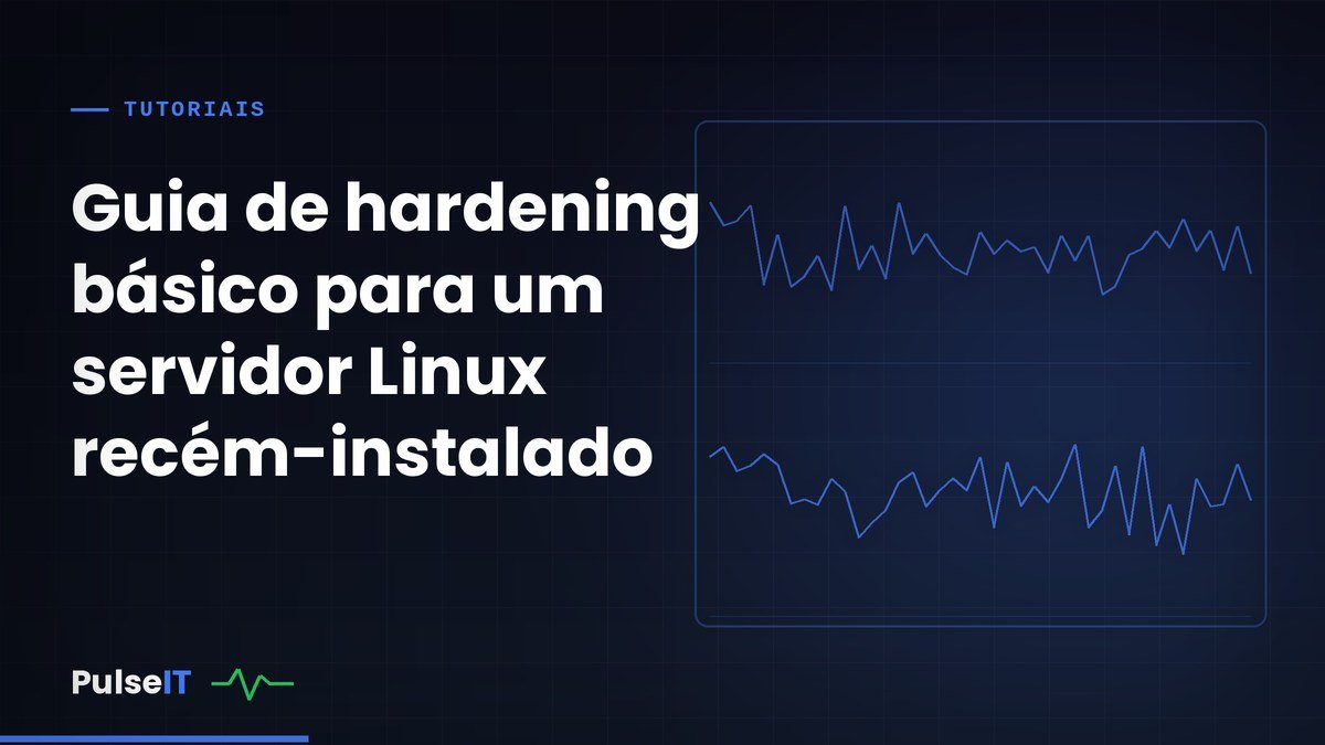 Guia de hardening básico para um servidor Linux recém-instalado