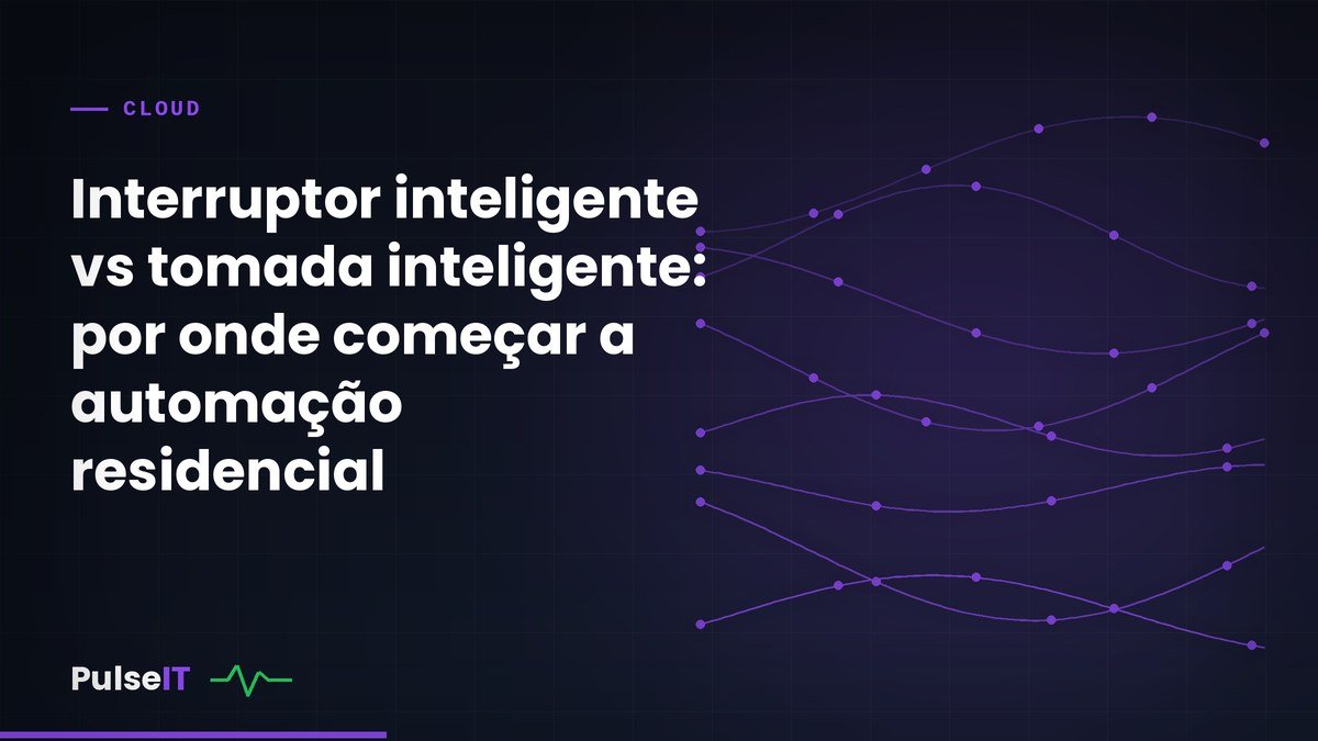 Interruptor inteligente vs tomada inteligente: por onde começar a automação residencial