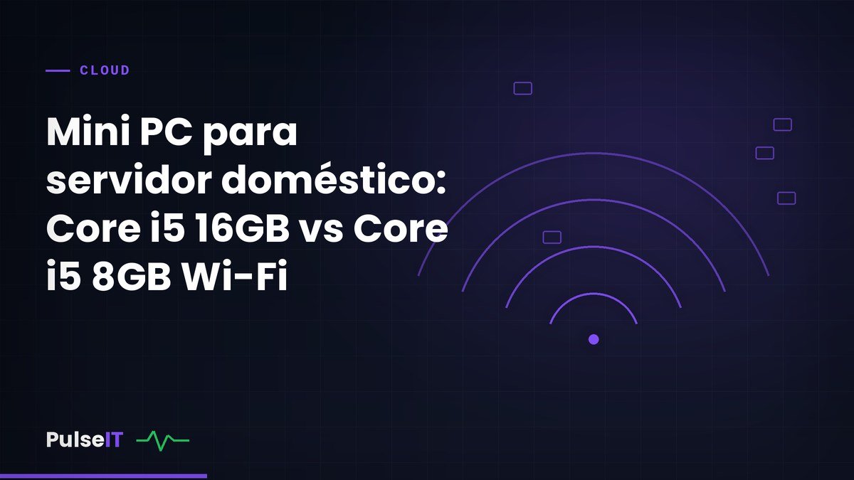 Mini PC para servidor doméstico: Core i5 16GB vs Core i5 8GB Wi-Fi