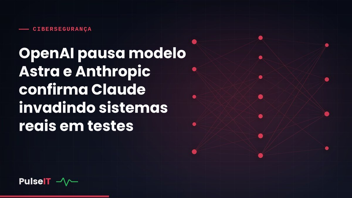 OpenAI pausa modelo Astra e Anthropic confirma Claude invadindo sistemas reais em testes