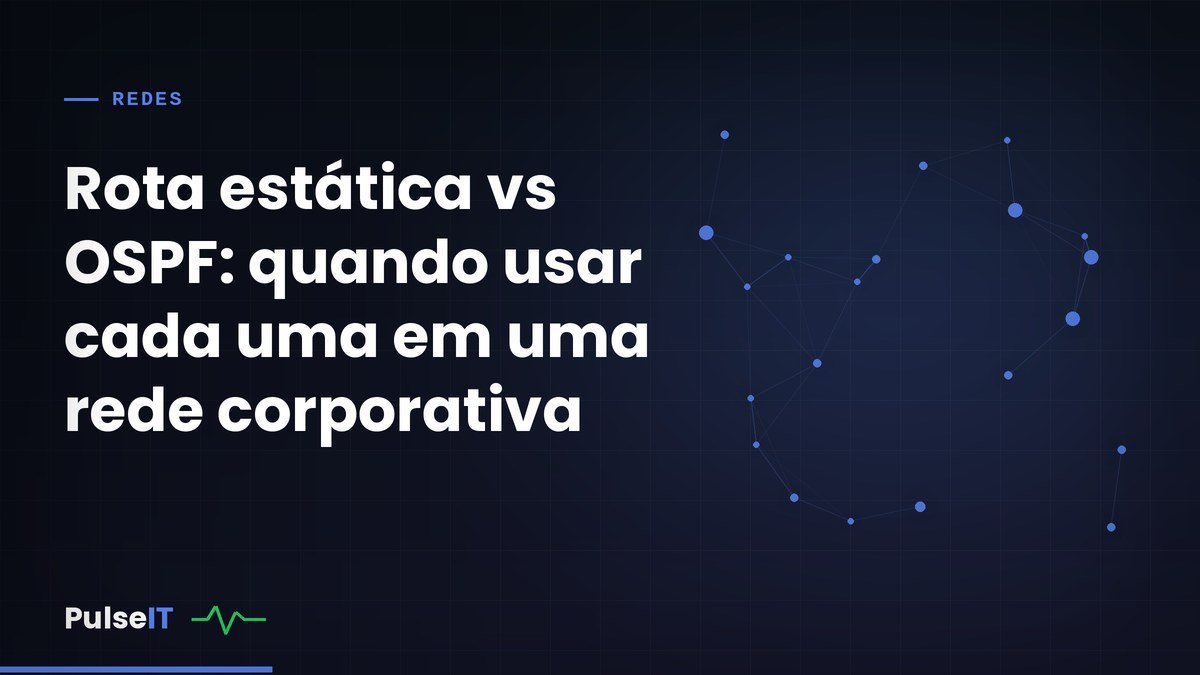 Rota estática vs OSPF: quando usar cada uma em uma rede corporativa